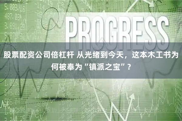 股票配资公司倍杠杆 从光绪到今天,这本木工书为何被奉为“镇派之宝”?