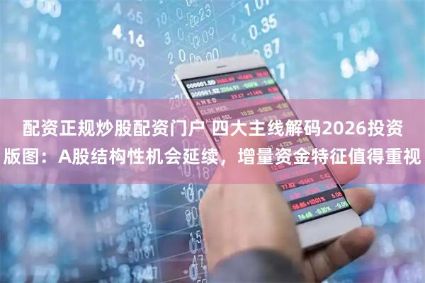 配资正规炒股配资门户 四大主线解码2026投资版图:A股结构性机会延续,增量资金特征值得重视
